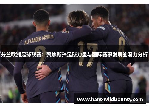 芬兰欧洲足球联赛：聚焦新兴足球力量与国际赛事发展的潜力分析