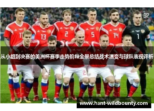 从小组到决赛的美洲杯赛季走势阶段全景总结战术演变与球队表现评析