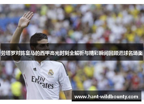 劳塔罗对阵皇马的西甲高光时刻全解析与精彩瞬间回顾进球名场面