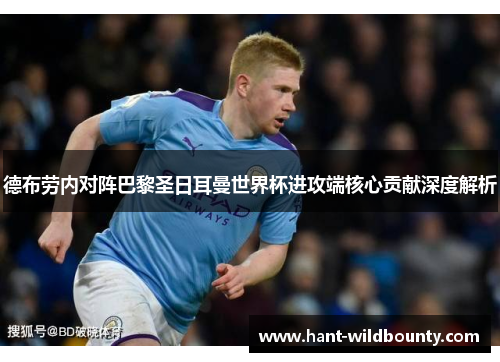 德布劳内对阵巴黎圣日耳曼世界杯进攻端核心贡献深度解析