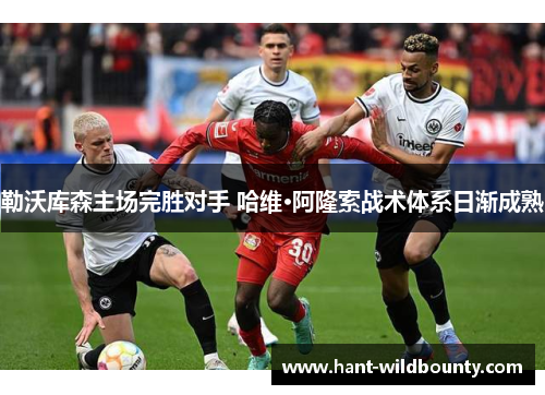 勒沃库森主场完胜对手 哈维·阿隆索战术体系日渐成熟 勒沃库森主场完胜对手 哈维·阿隆索战术体系日渐成熟